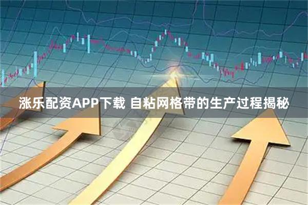 涨乐配资APP下载 自粘网格带的生产过程揭秘