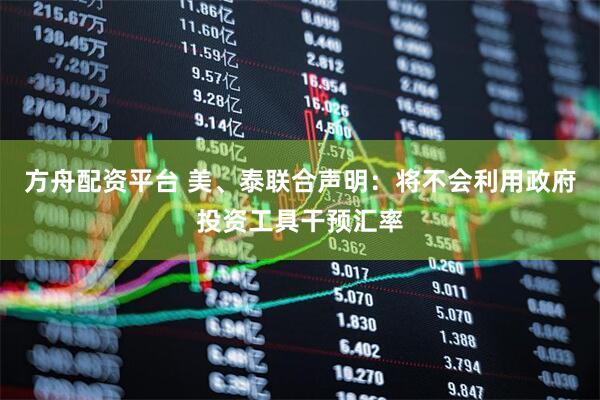 方舟配资平台 美、泰联合声明：将不会利用政府投资工具干预汇率