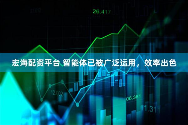 宏海配资平台 智能体已被广泛运用，效率出色