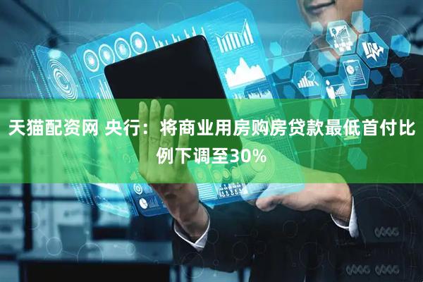天猫配资网 央行：将商业用房购房贷款最低首付比例下调至30%