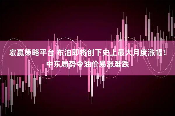 宏赢策略平台 布油即将创下史上最大月度涨幅！中东局势令油价易涨难跌